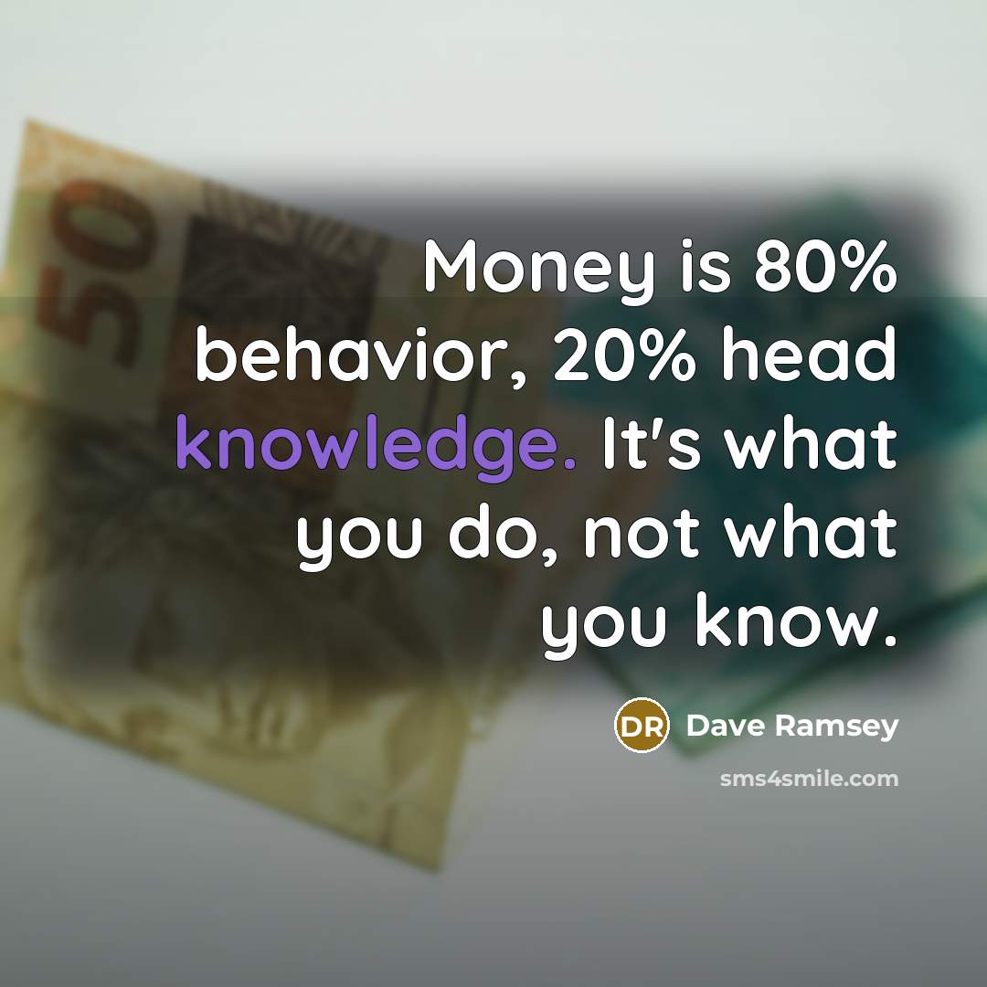 “Money is 80% behavior, 20% head knowledge. It's what you do, not what you know.” quote by Dave Ramsey
