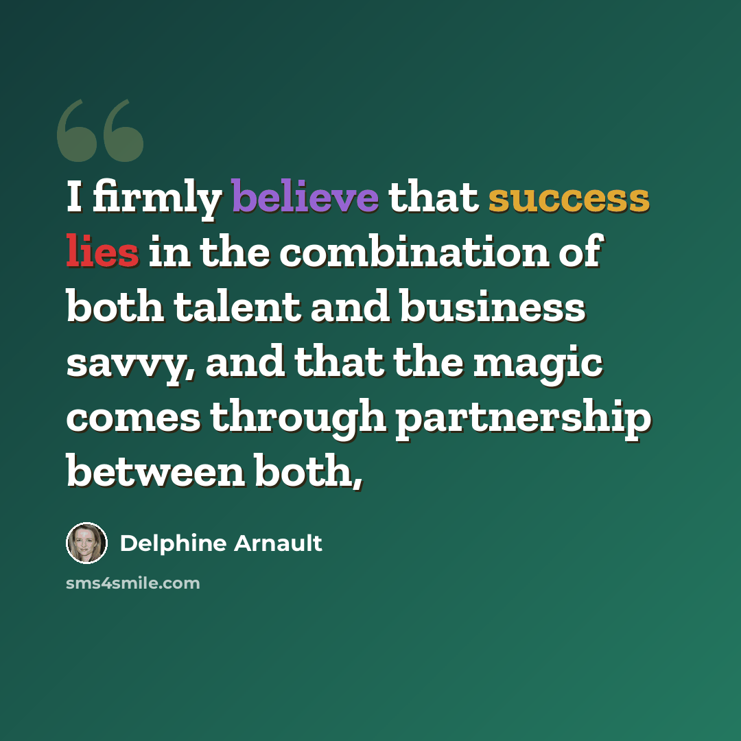 “I firmly believe that success lies in the combination of both talent and business savvy, and that the magic comes through partnership between both,” quote by Delphine Arnault
