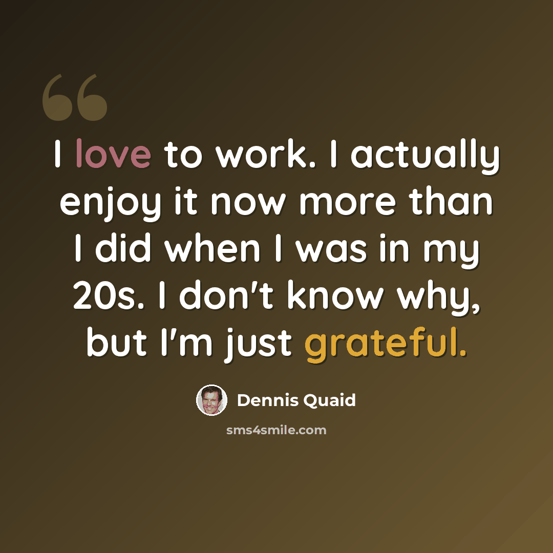 “I love to work. I actually enjoy it now more than I did when I was in my 20s. I don't know why, but I'm just grateful.” quote by Dennis Quaid