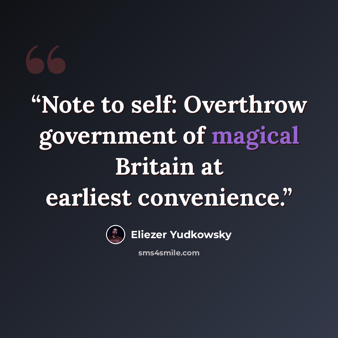 “Note to self: Overthrow government of magical Britain at earliest convenience.” quote by Eliezer Yudkowsky