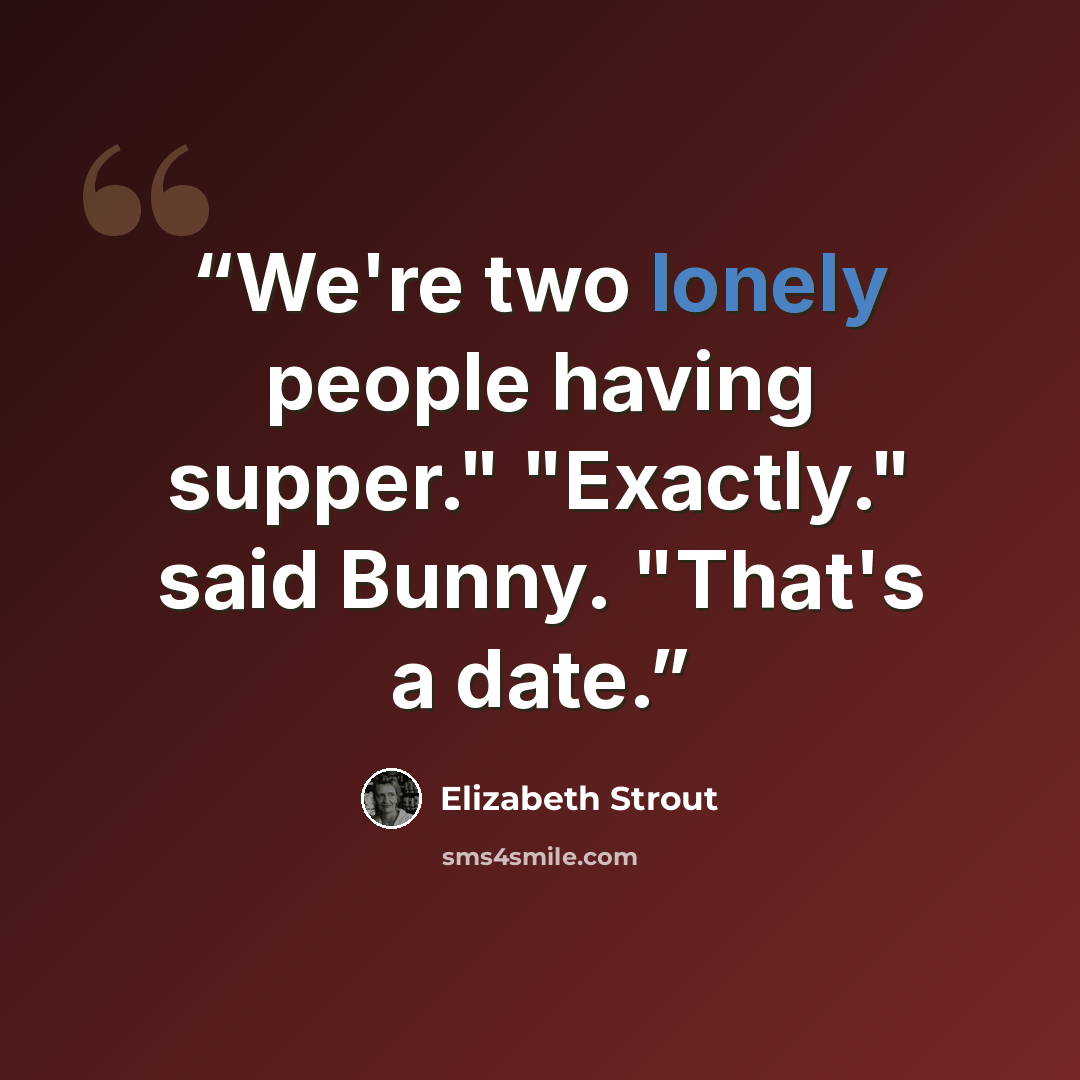 “We're two lonely people having supper." "Exactly." said Bunny. "That's a date.” quote by Elizabeth Strout