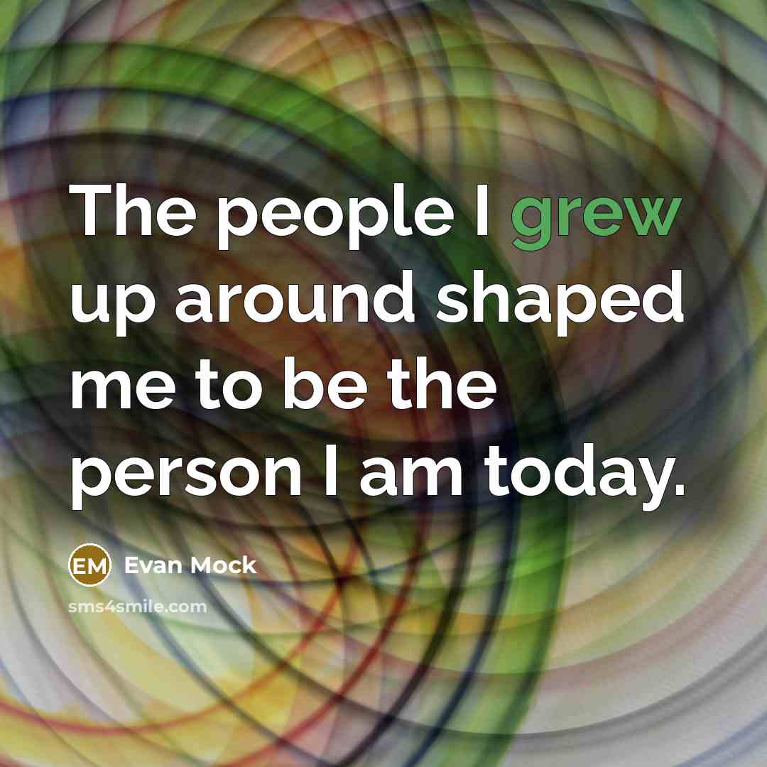“The people I grew up around shaped me to be the person I am today.” quote by Evan Mock
