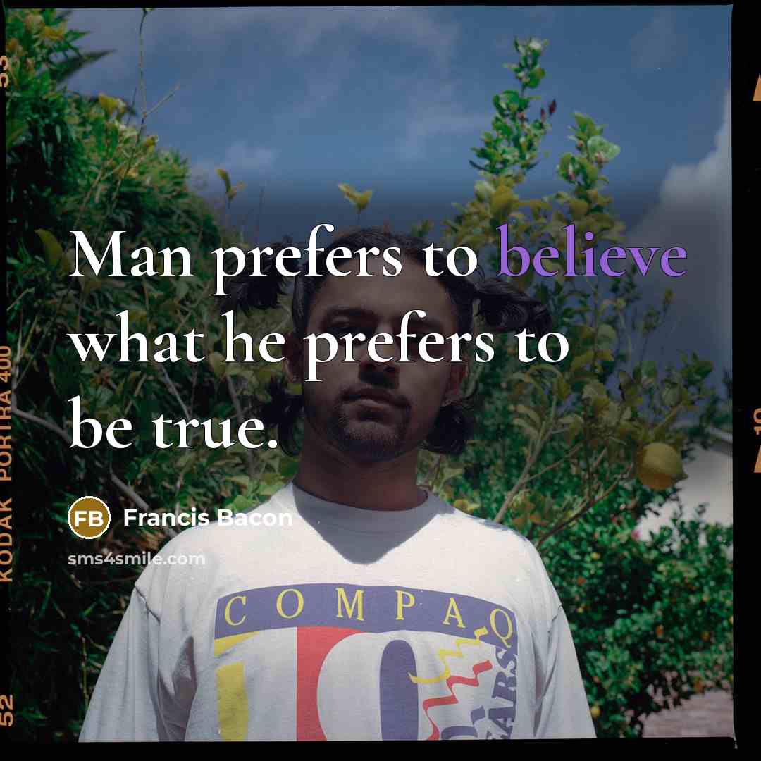 “Man prefers to believe what he prefers to be true.” quote by Francis Bacon