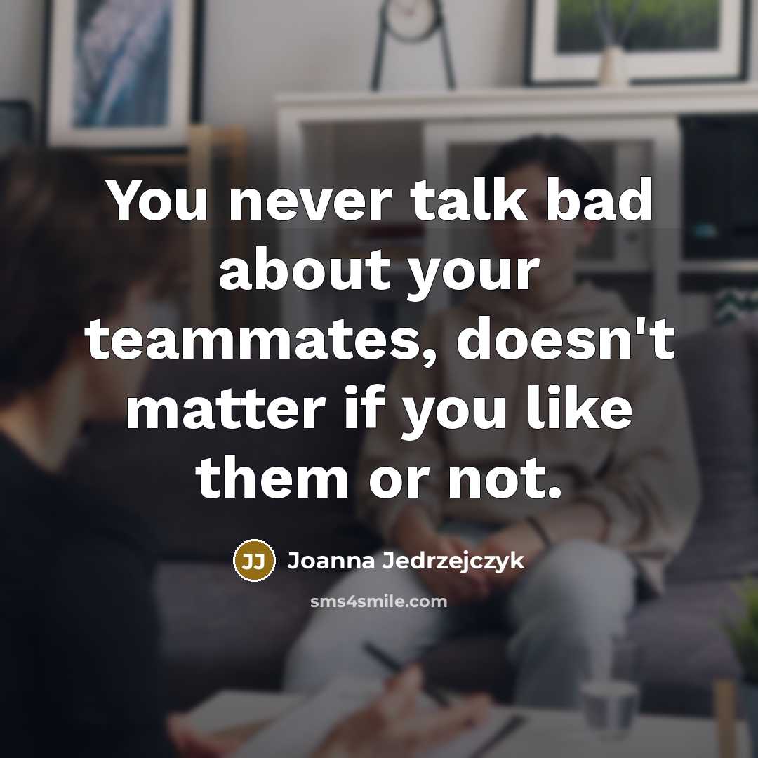 “You never talk bad about your teammates, doesn't matter if you like them or not.” quote by Joanna Jedrzejczyk