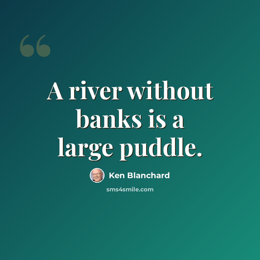 “A river without banks is a large puddle.” quote by Ken Blanchard