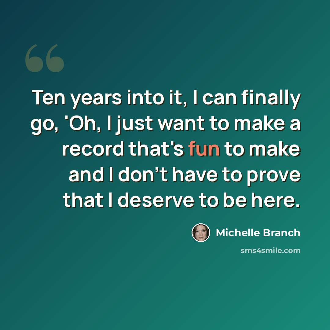 “Ten years into it, I can finally go, 'Oh, I just want to make a record that's fun to make and I don't have to prove that I deserve to be here.” quote by Michelle Branch