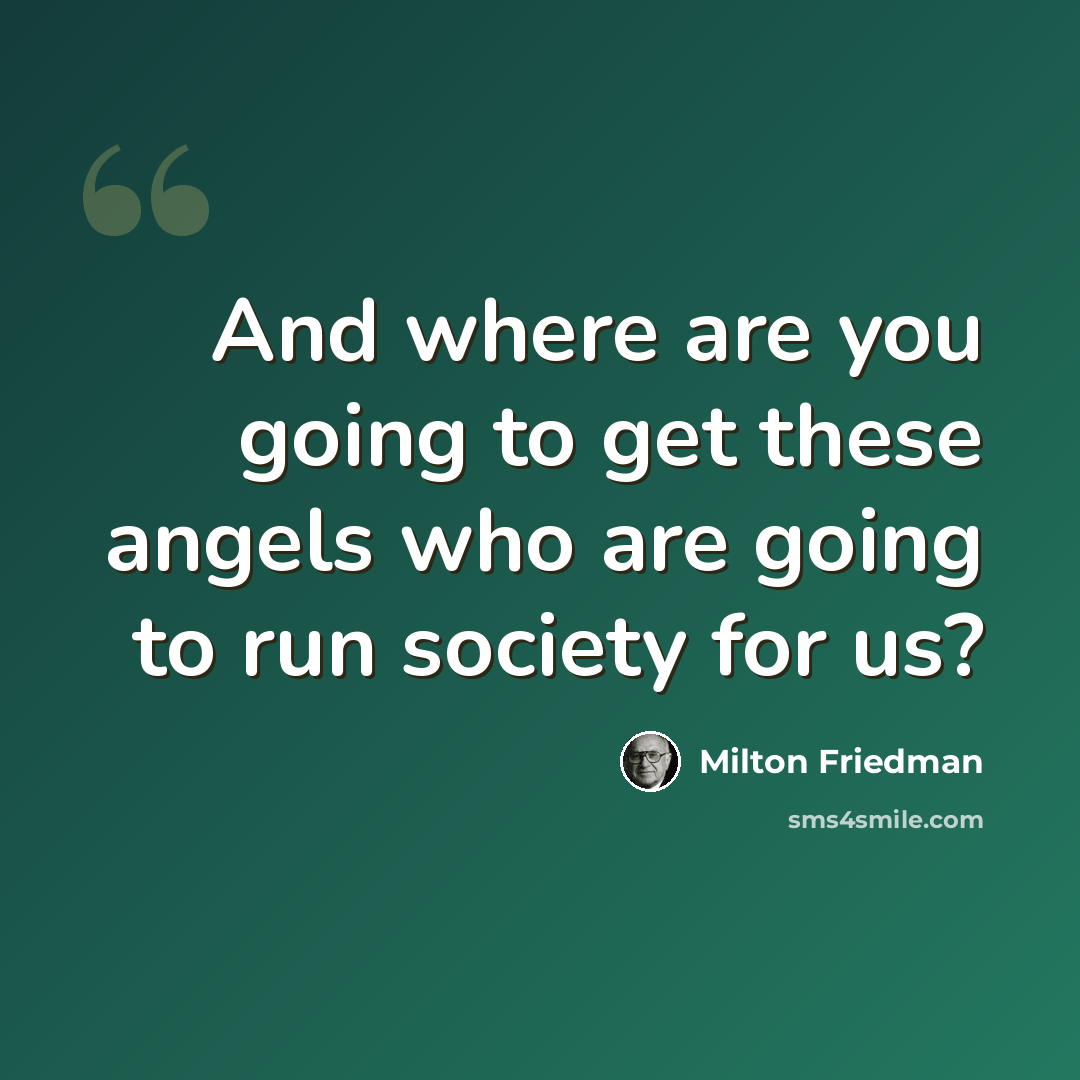 “And where are you going to get these angels who are going to run society for us?” quote by Milton Friedman