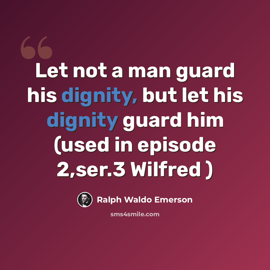 “Let not a man guard his dignity, but let his dignity guard him (used in episode 2,ser.3 Wilfred )” quote by Ralph Waldo Emerson