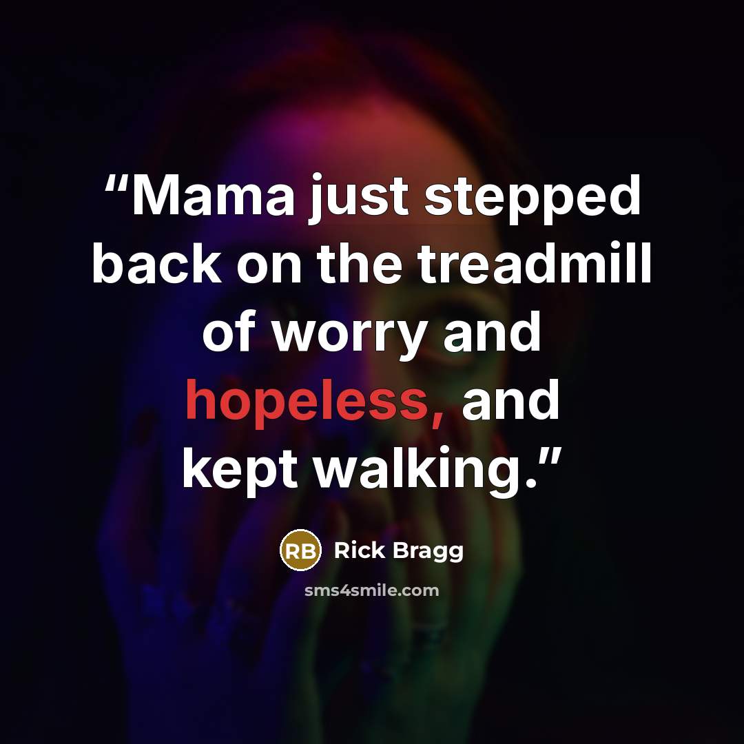 “Mama just stepped back on the treadmill of worry and hopeless, and kept walking.” quote by Rick Bragg