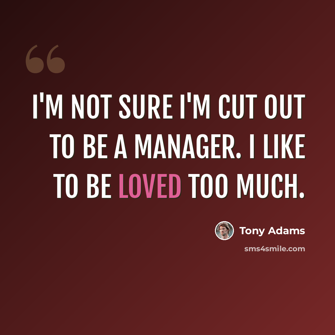 “I'm not sure I'm cut out to be a manager. I like to be loved too much.” quote by Tony Adams
