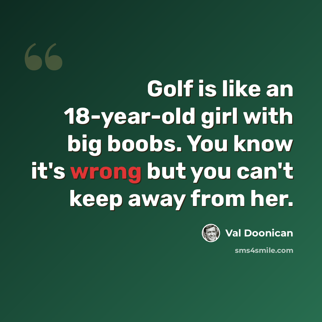 “Golf is like an 18-year-old girl with big boobs. You know it's wrong but you can't keep away from her.” quote by Val Doonican