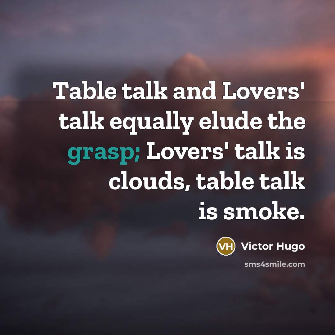 “Table talk and Lovers' talk equally elude the grasp; Lovers' talk is clouds, table talk is smoke.” quote by Victor Hugo