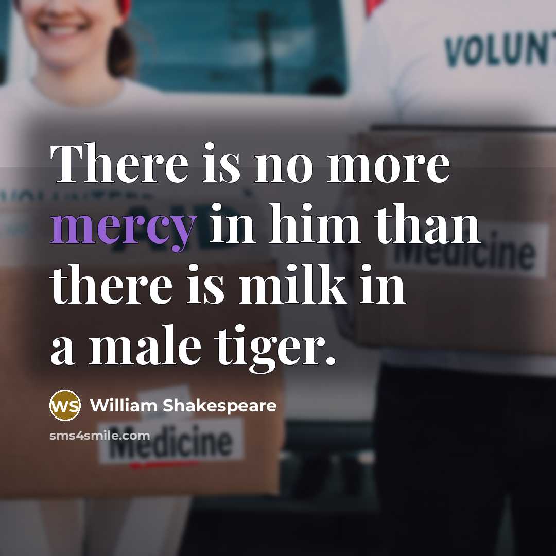 “There is no more mercy in him than there is milk in a male tiger.” quote by William Shakespeare