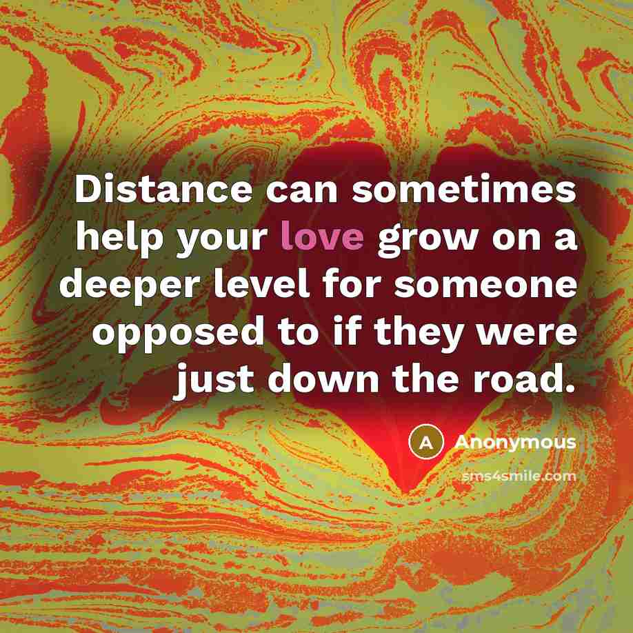 “Distance can sometimes help your love grow on a deeper level for someone opposed to if they were just down the road.” quote by Anonymous
