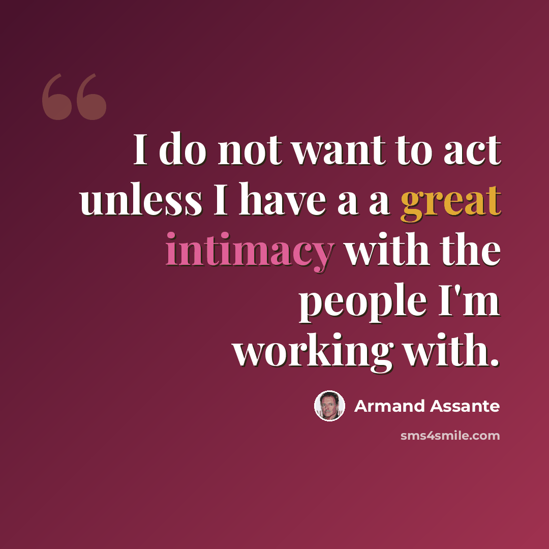“I do not want to act unless I have a a great intimacy with the people I'm working with.” quote by Armand Assante