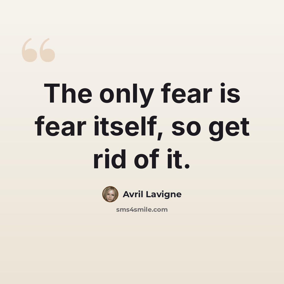 “The only fear is fear itself, so get rid of it.” quote by Avril Lavigne