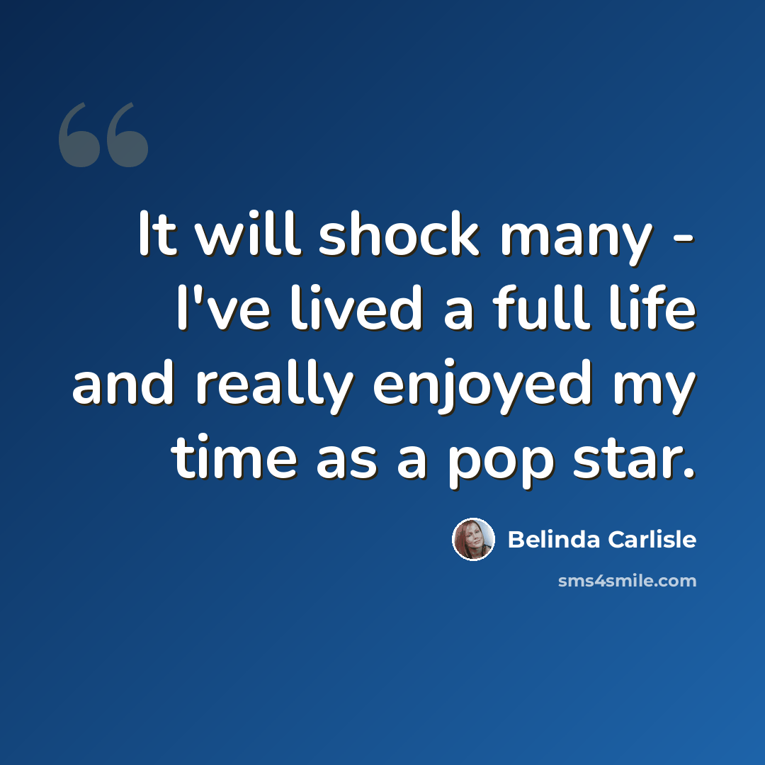 “It will shock many - I've lived a full life and really enjoyed my time as a pop star.” quote by Belinda Carlisle