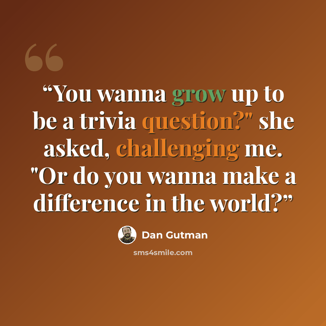 “You wanna grow up to be a trivia question?" she asked, challenging me. "Or do you wanna make a difference in the world?” quote by Dan Gutman