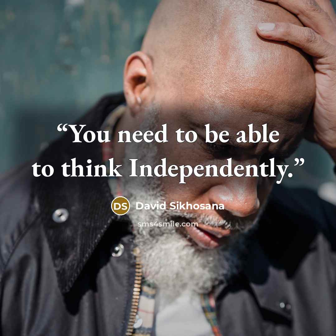 “You need to be able to think Independently.” quote by David Sikhosana