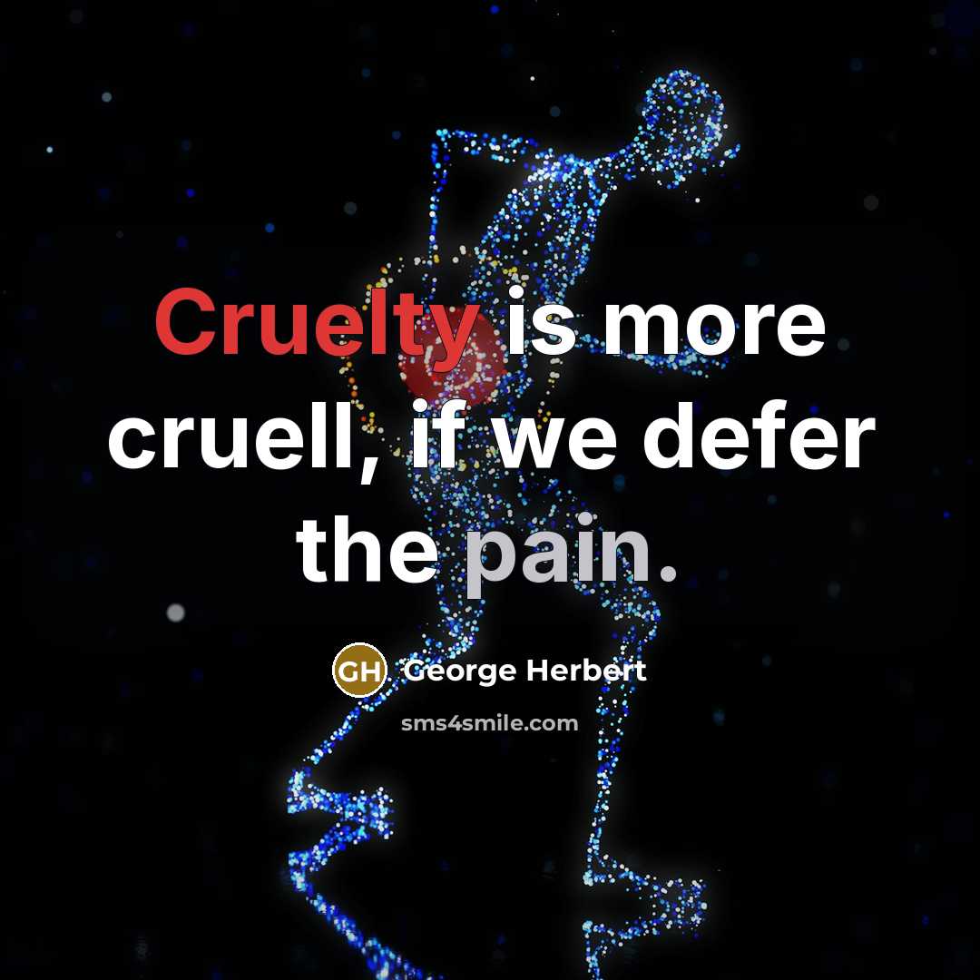 “Cruelty is more cruell, if we defer the pain.” quote by George Herbert
