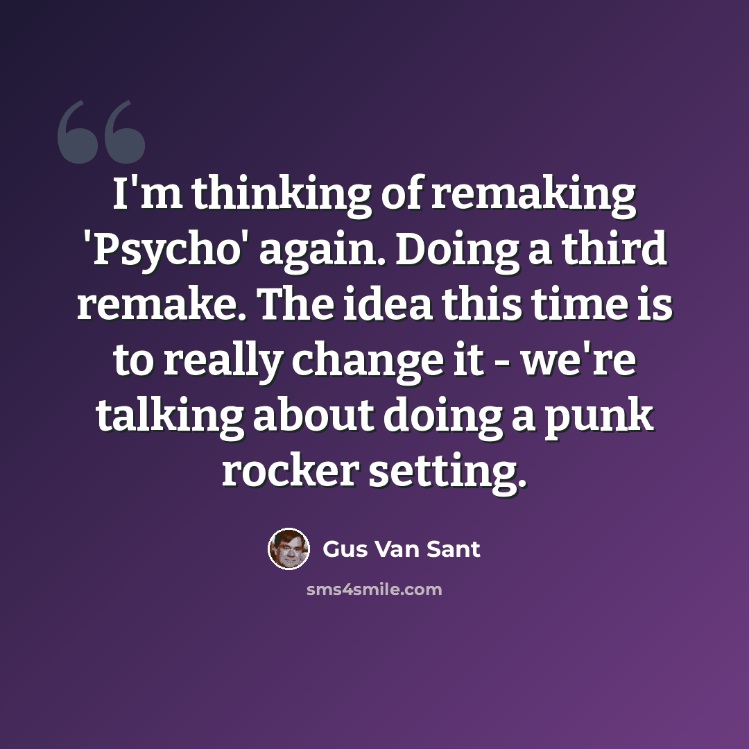 “I'm thinking of remaking 'Psycho' again. Doing a third remake. The idea this time is to really change it - we're talking about doing a punk rocker setting.” quote by Gus Van Sant