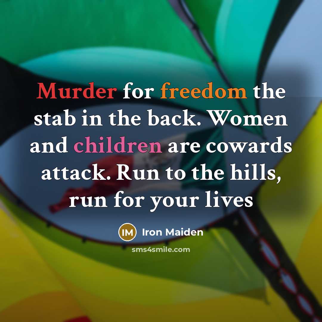 “Murder for freedom the stab in the back. Women and children are cowards attack. Run to the hills, run for your lives” quote by Iron Maiden