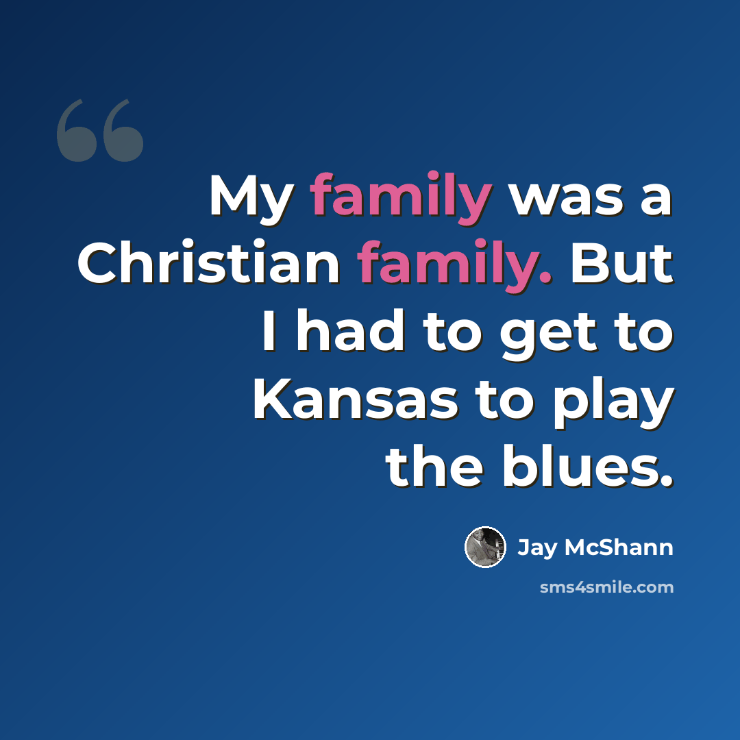 “My family was a Christian family. But I had to get to Kansas to play the blues.” quote by Jay McShann