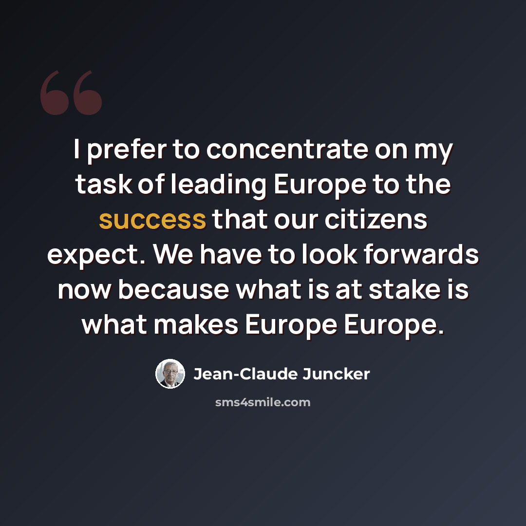“I prefer to concentrate on my task of leading Europe to the success that our citizens expect. We have to look forwards now because what is at stake is what makes Europe Europe.” quote by Jean-Claude Juncker