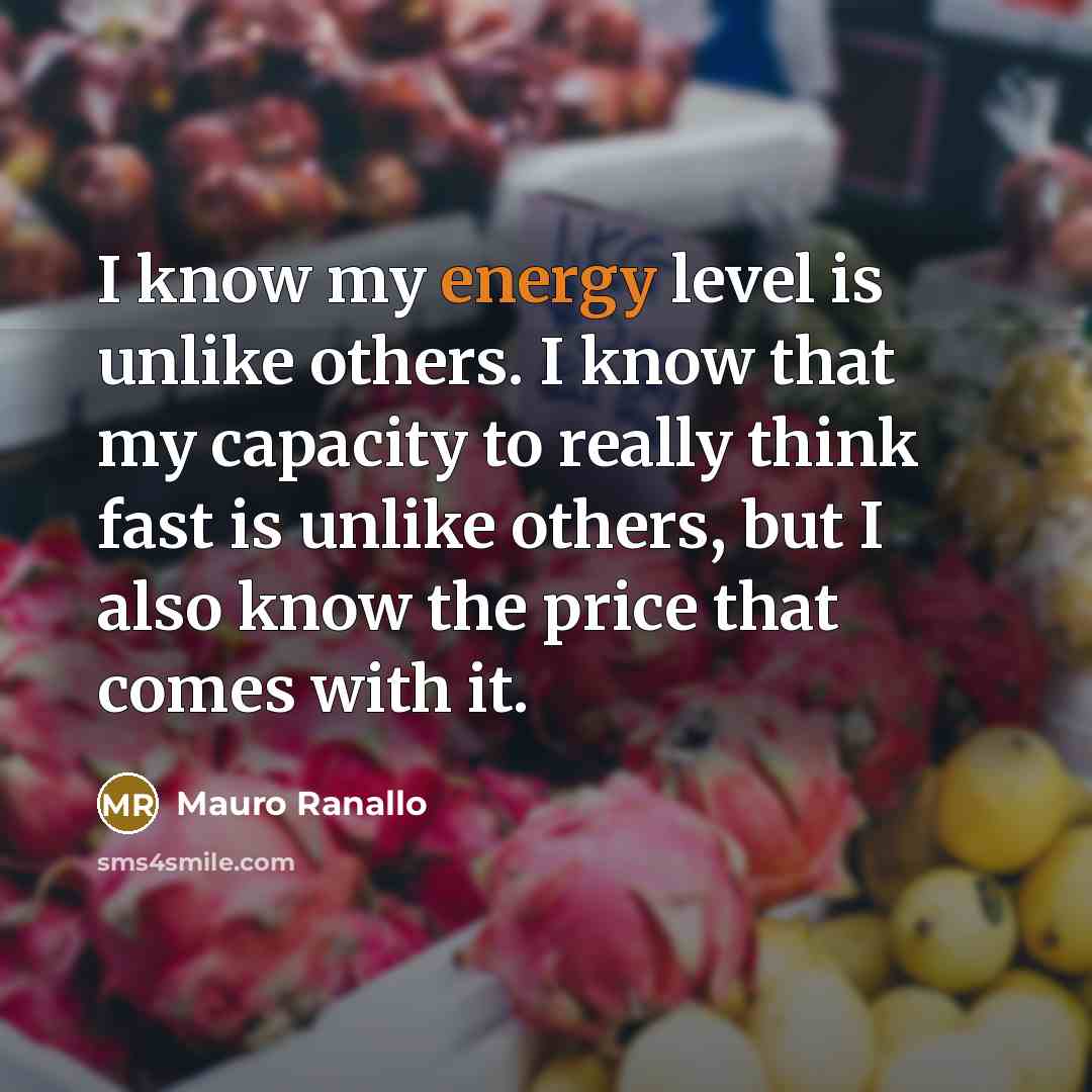 “I know my energy level is unlike others. I know that my capacity to really think fast is unlike others, but I also know the price that comes with it.” quote by Mauro Ranallo