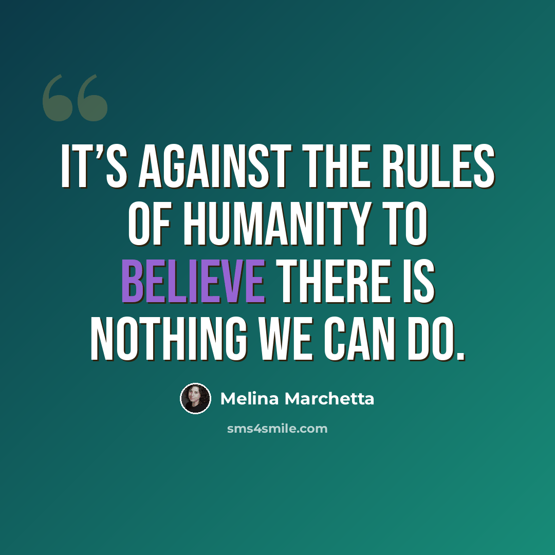 “It’s against the rules of humanity to believe there is nothing we can do.” quote by Melina Marchetta