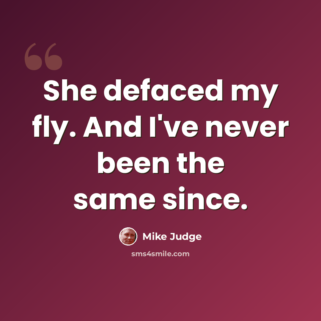 “She defaced my fly. And I've never been the same since.” quote by Mike Judge