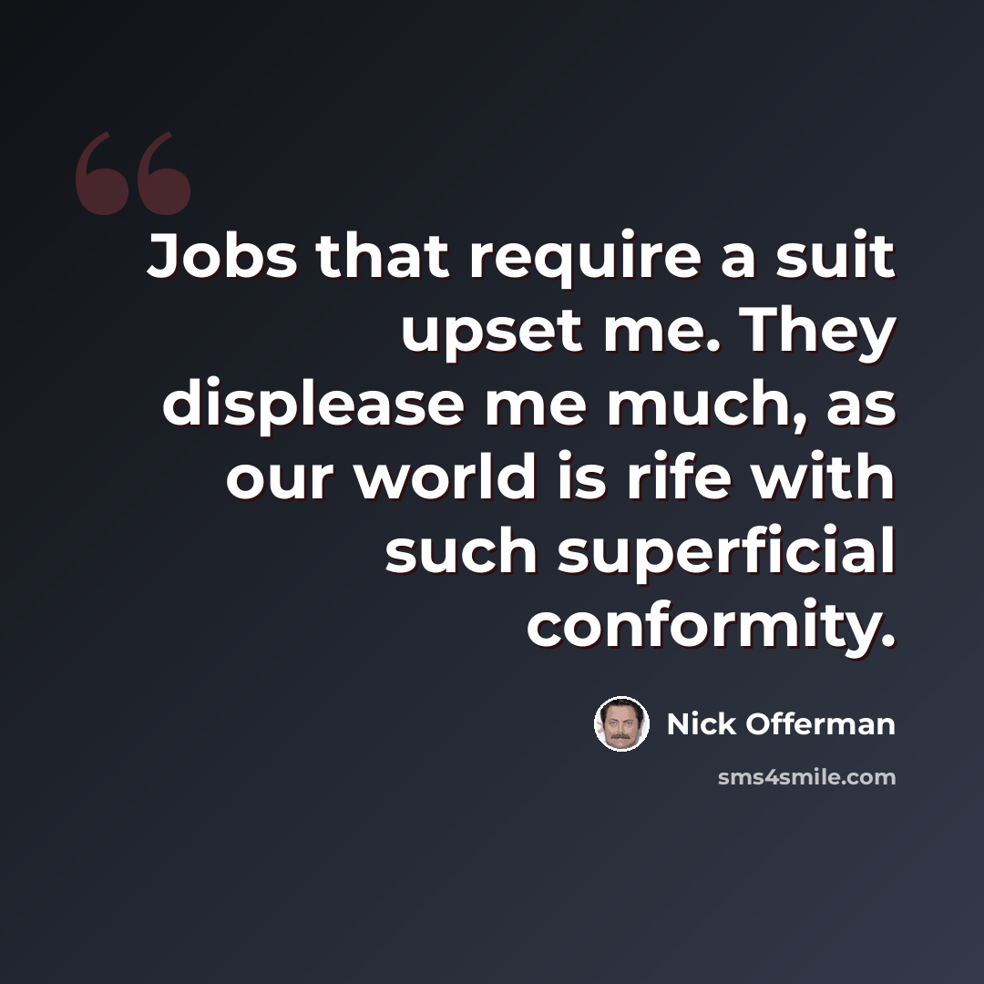 “Jobs that require a suit upset me. They displease me much, as our world is rife with such superficial conformity.” quote by Nick Offerman