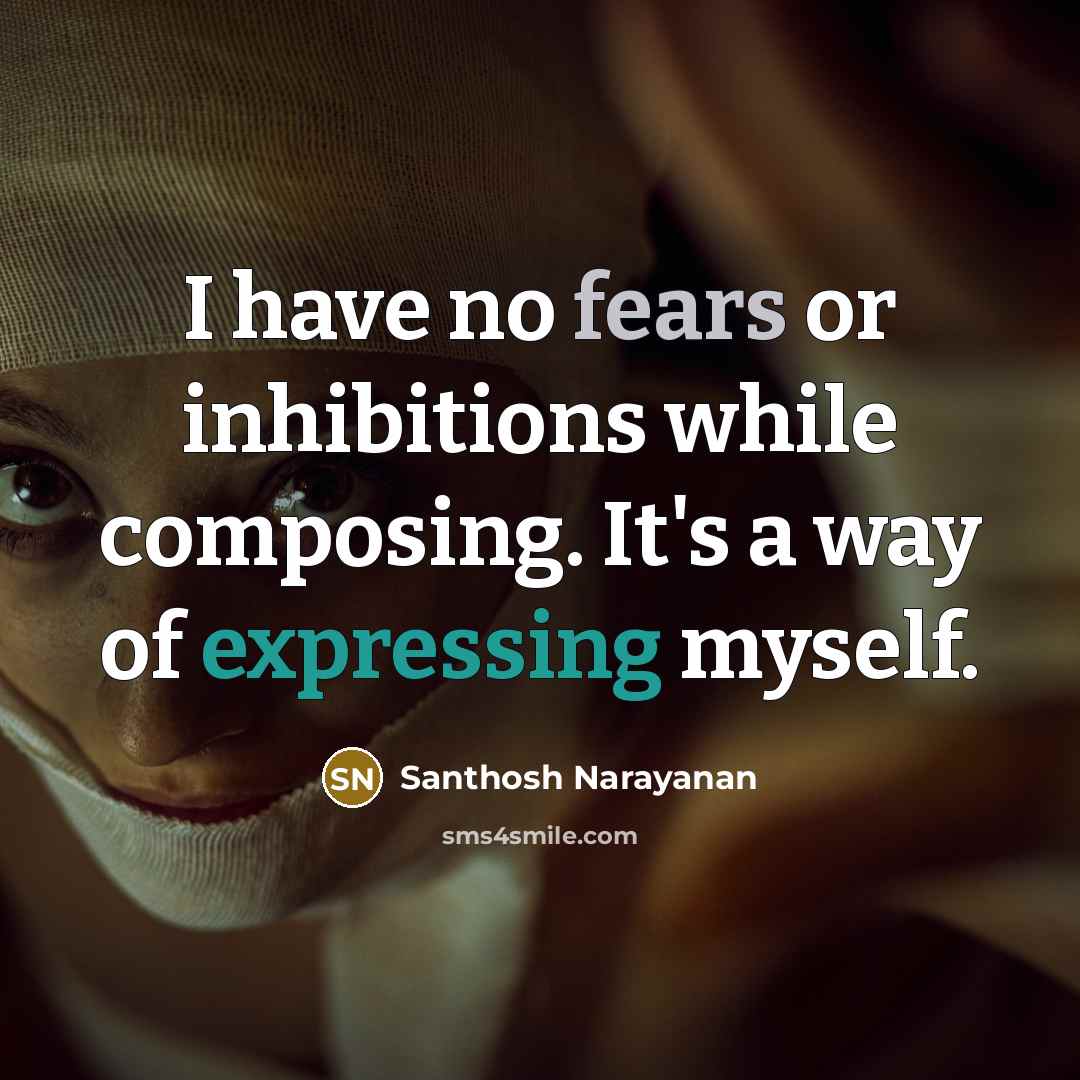 “I have no fears or inhibitions while composing. It's a way of expressing myself.” quote by Santhosh Narayanan