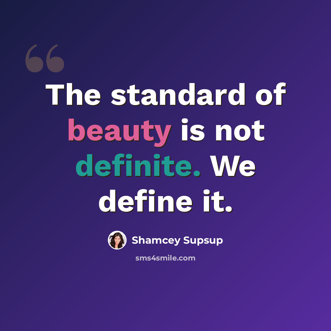 “The standard of beauty is not definite. We define it.” quote by Shamcey Supsup