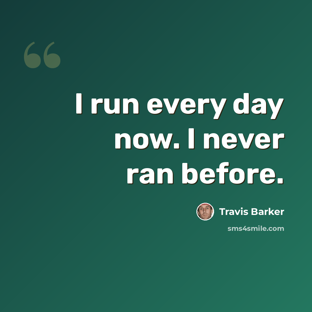 “I run every day now. I never ran before.” quote by Travis Barker