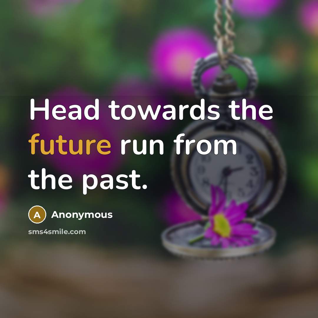 “Head towards the future run from the past.” quote by Anonymous