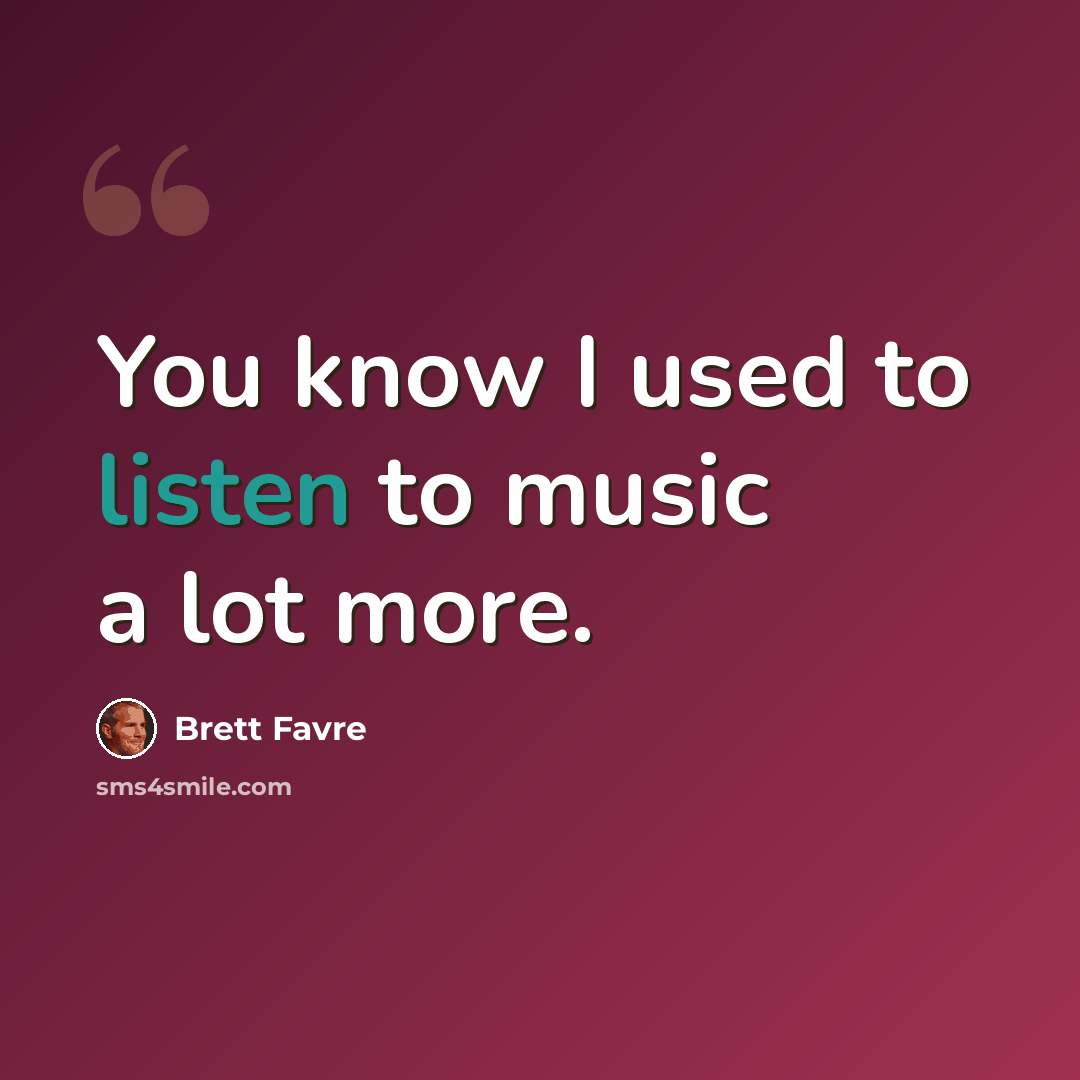 “You know I used to listen to music a lot more.” quote by Brett Favre
