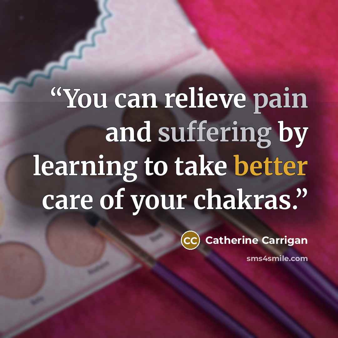 “You can relieve pain and suffering by learning to take better care of your chakras.” quote by Catherine Carrigan