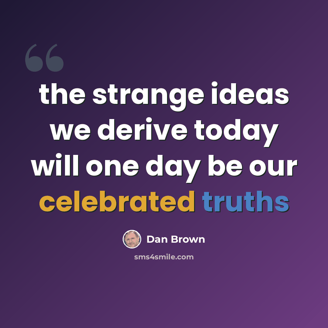 “the strange ideas we derive today will one day be our celebrated truths” quote by Dan Brown