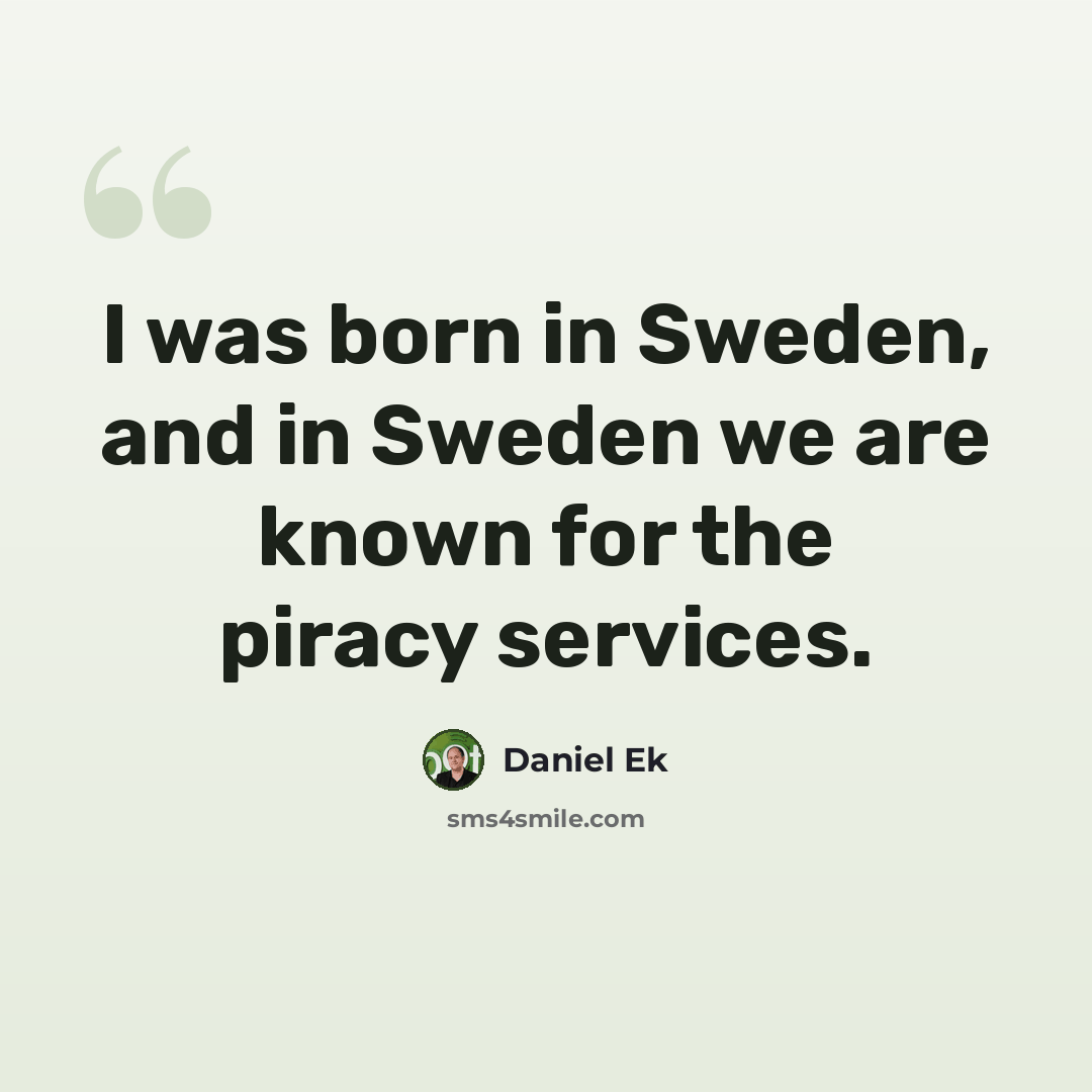 “I was born in Sweden, and in Sweden we are known for the piracy services.” quote by Daniel Ek