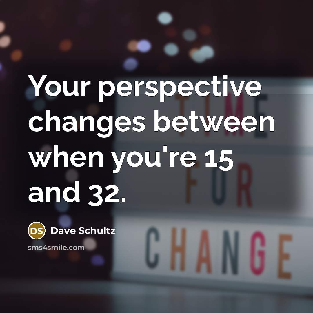 “Your perspective changes between when you're 15 and 32.” quote by Dave Schultz