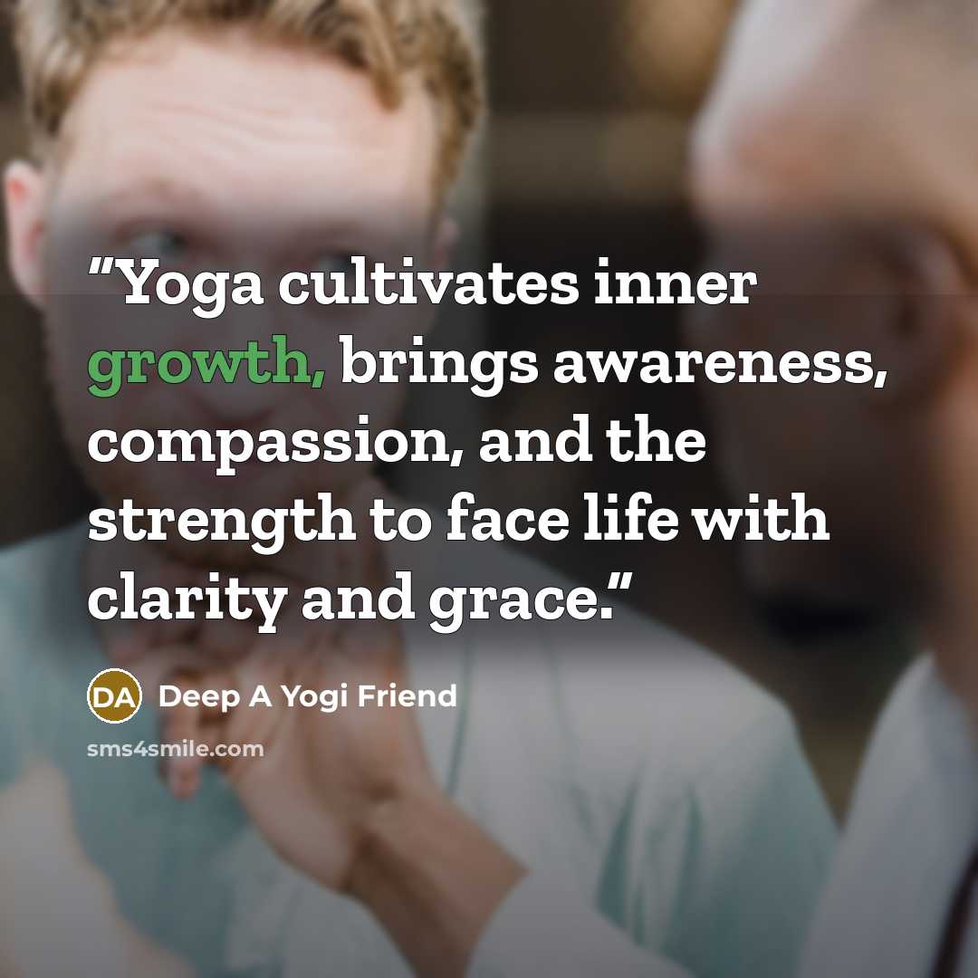 “Yoga cultivates inner growth, brings awareness, compassion, and the strength to face life with clarity and grace.” quote by Deep A Yogi Friend