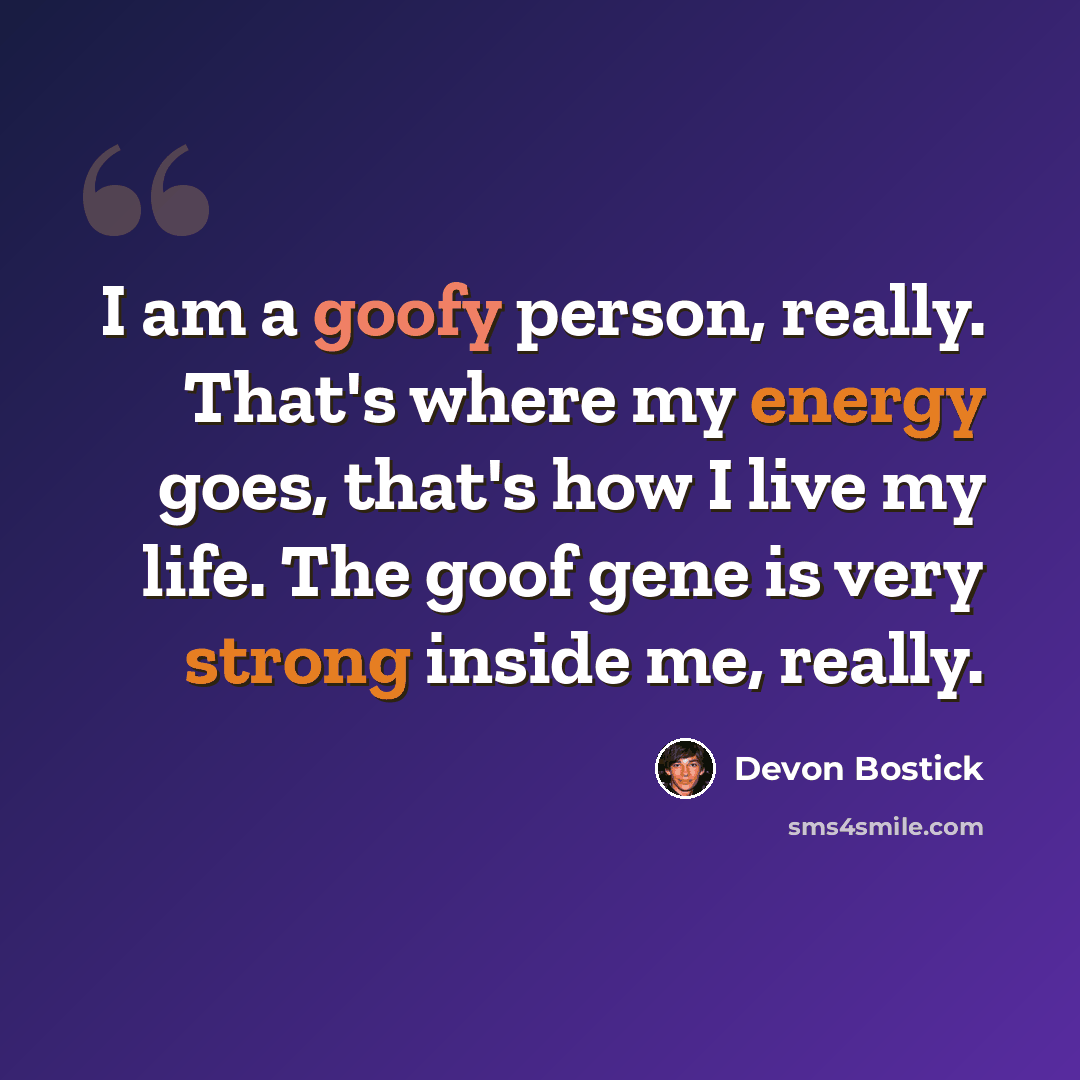 “I am a goofy person, really. That's where my energy goes, that's how I live my life. The goof gene is very strong inside me, really.” quote by Devon Bostick