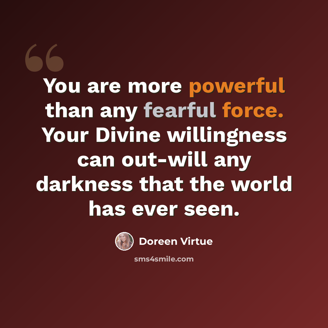 “You are more powerful than any fearful force. Your Divine willingness can out-will any darkness that the world has ever seen.” quote by Doreen Virtue