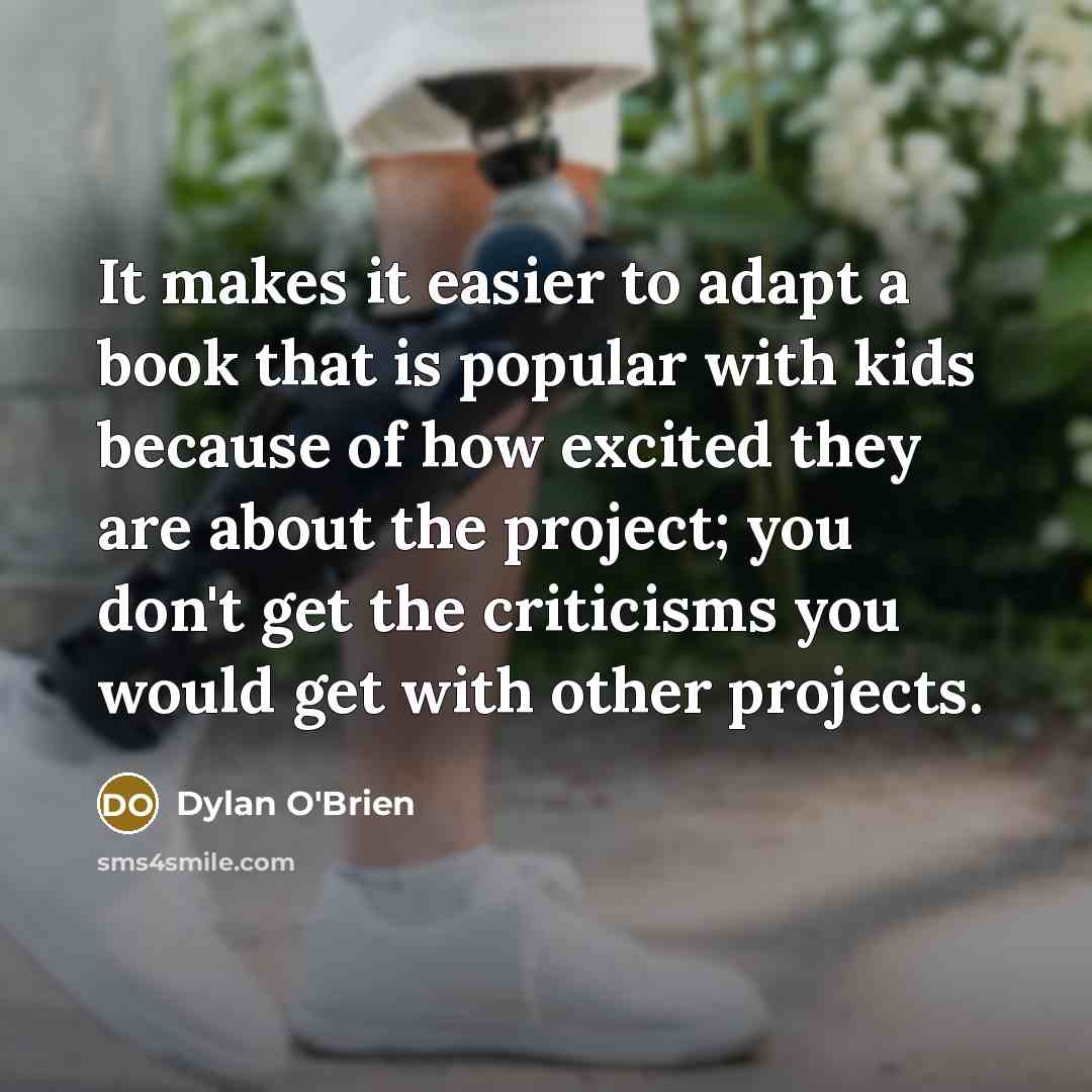 “It makes it easier to adapt a book that is popular with kids because of how excited they are about the project; you don't get the criticisms you would get with other projects.” quote by Dylan O'Brien