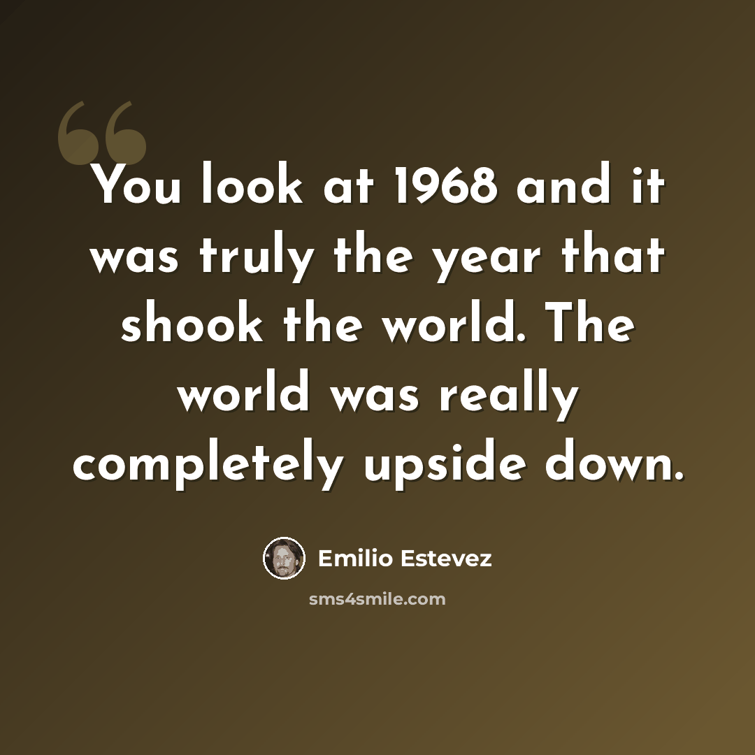 “You look at 1968 and it was truly the year that shook the world. The world was really completely upside down.” quote by Emilio Estevez