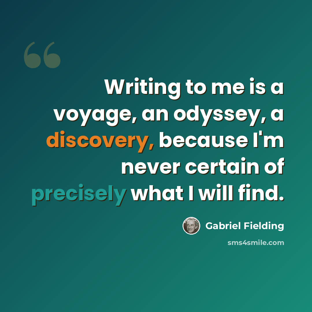 “Writing to me is a voyage, an odyssey, a discovery, because I'm never certain of precisely what I will find.” quote by Gabriel Fielding