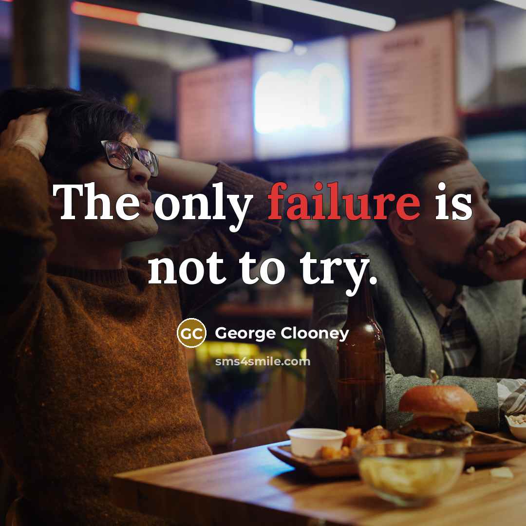 “The only failure is not to try.” quote by George Clooney