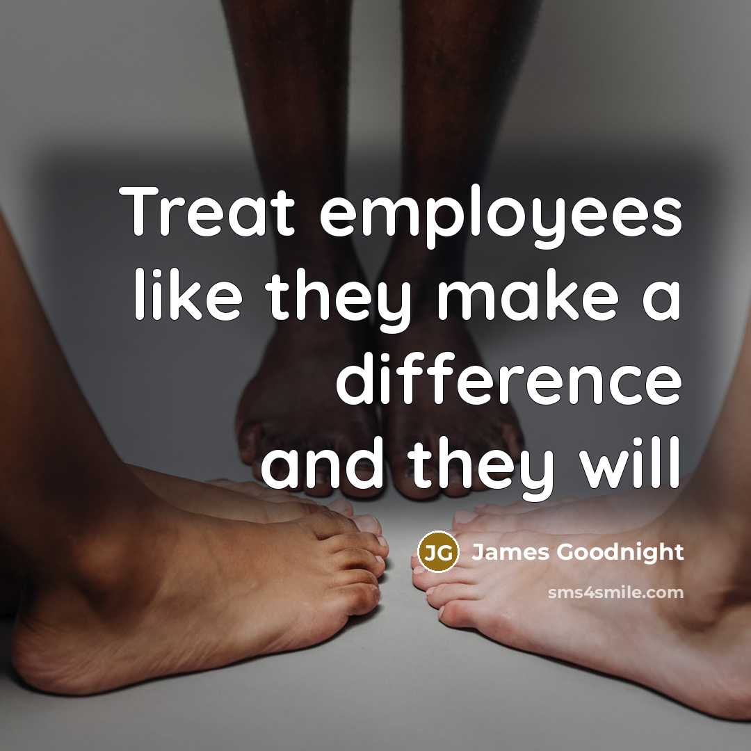 “Treat employees like they make a difference and they will” quote by James Goodnight