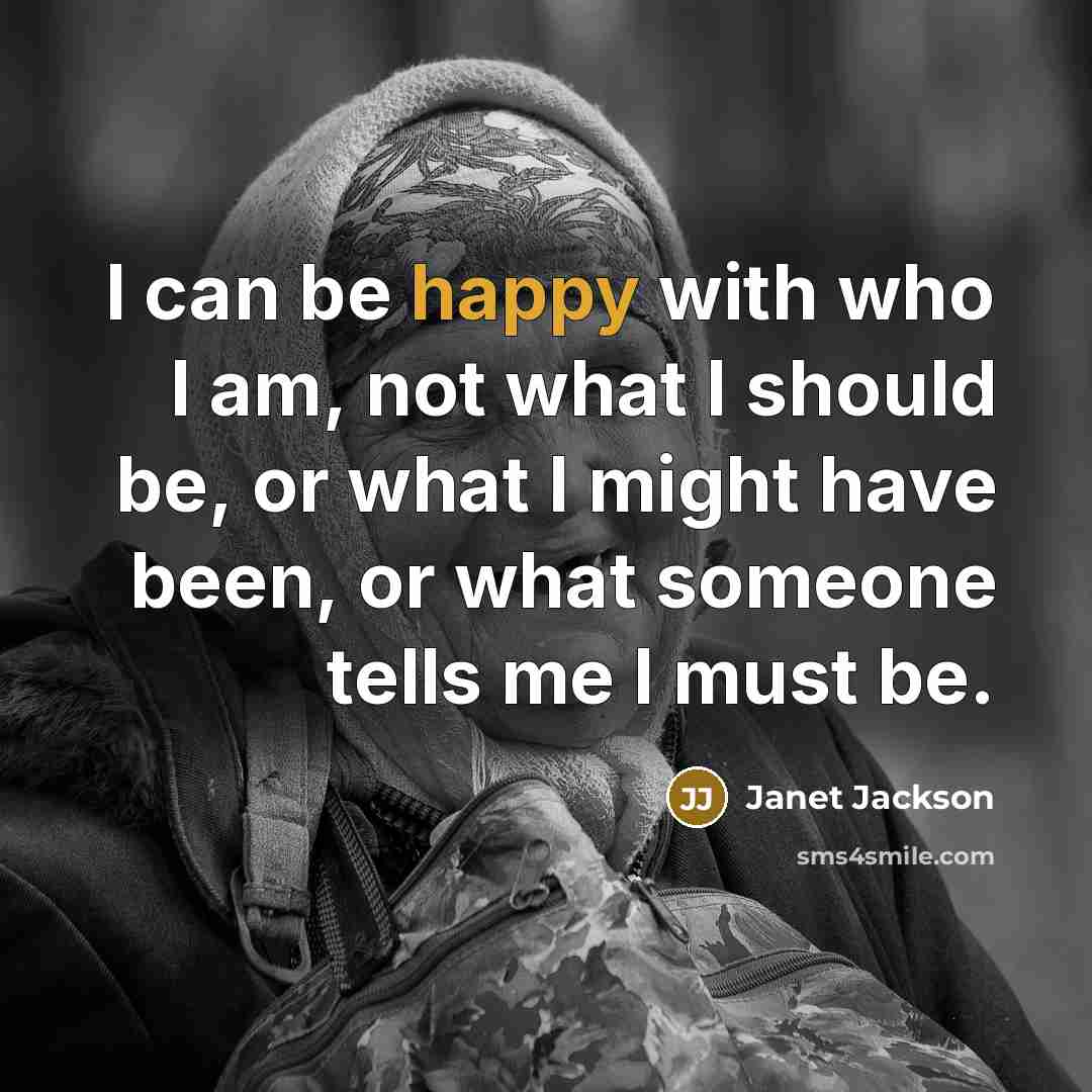 “I can be happy with who I am, not what I should be, or what I might have been, or what someone tells me I must be.” quote by Janet Jackson